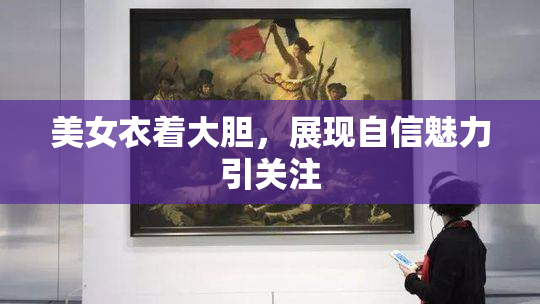 美女衣着大胆，展现自信魅力引关注