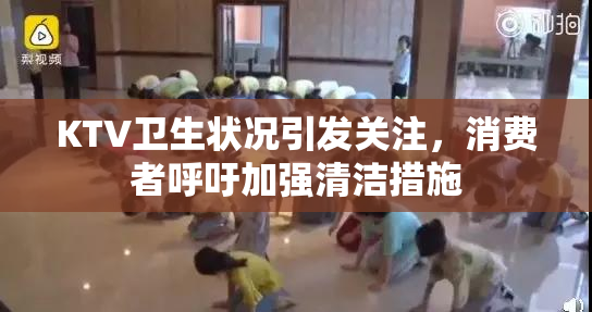 KTV卫生状况引发关注，消费者呼吁加强清洁措施