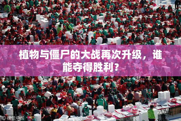 植物与僵尸的大战再次升级，谁能夺得胜利？