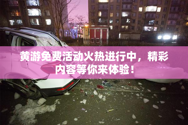 黄游免费活动火热进行中，精彩内容等你来体验！
