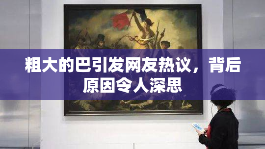 粗大的巴引发网友热议，背后原因令人深思