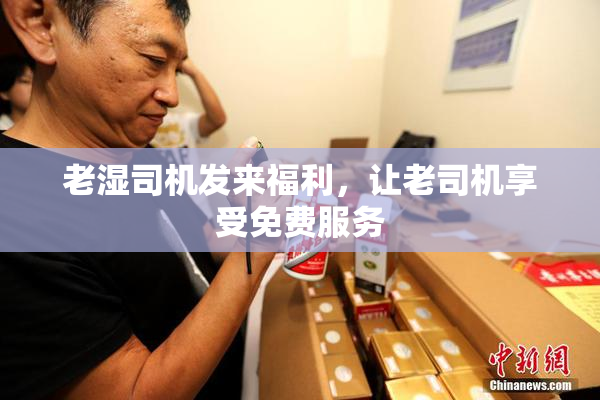 老湿司机发来福利，让老司机享受免费服务