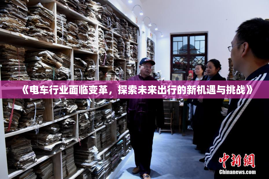 《电车行业面临变革，探索未来出行的新机遇与挑战》