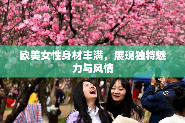 欧美女性身材丰满，展现独特魅力与风情