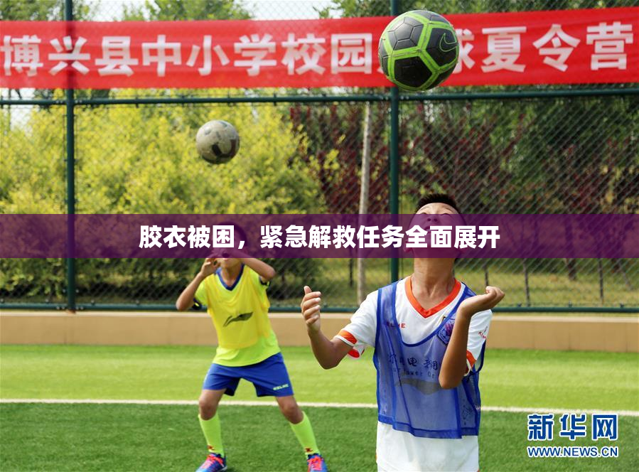 胶衣被困，紧急解救任务全面展开