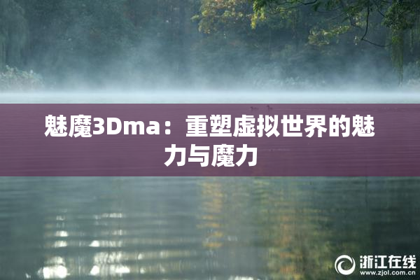 魅魔3Dma：重塑虚拟世界的魅力与魔力