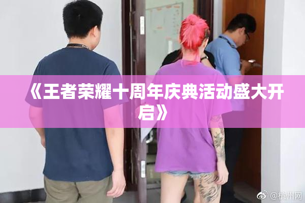 《王者荣耀十周年庆典活动盛大开启》