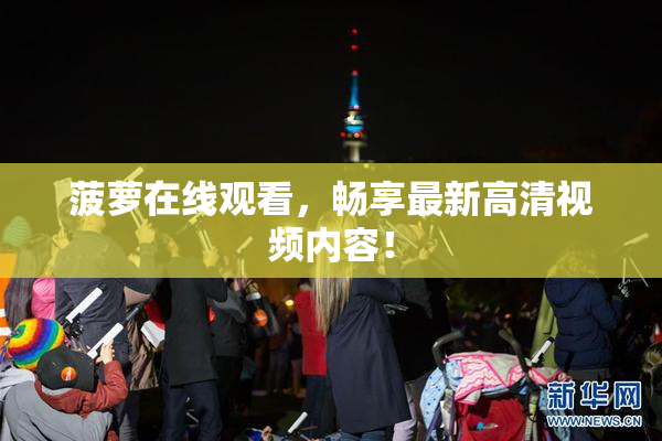 菠萝在线观看，畅享最新高清视频内容！