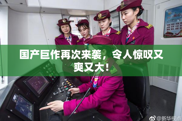 国产巨作再次来袭，令人惊叹又爽又大！