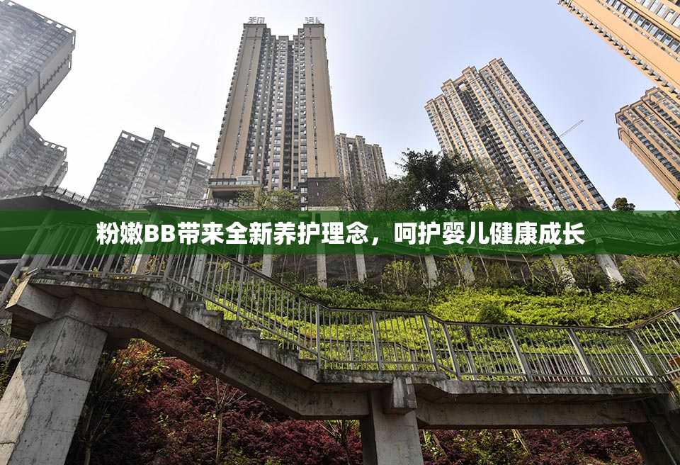 粉嫩BB带来全新养护理念，呵护婴儿健康成长