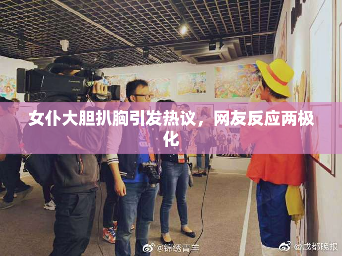 女仆大胆扒胸引发热议，网友反应两极化