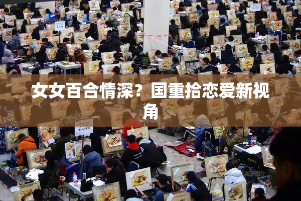 女女百合情深？国重拾恋爱新视角