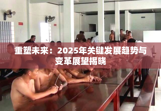 重塑未来：2025年关键发展趋势与变革展望揭晓