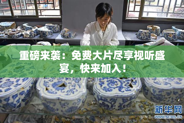 重磅来袭：免费大片尽享视听盛宴，快来加入！