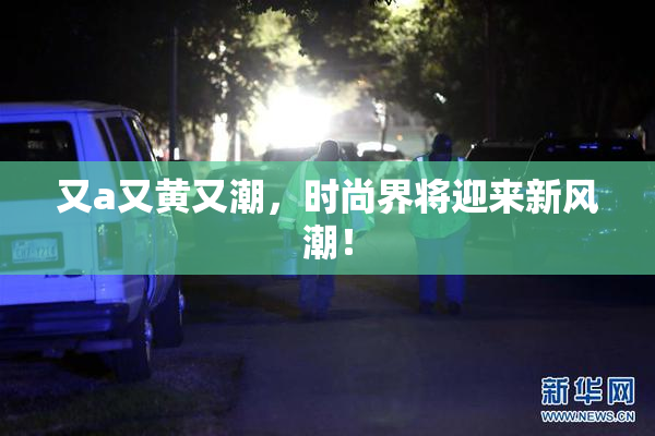 又a又黄又潮，时尚界将迎来新风潮！