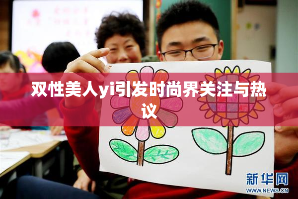 双性美人yi引发时尚界关注与热议