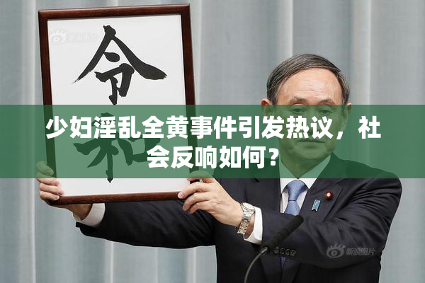 少妇淫乱全黄事件引发热议，社会反响如何？