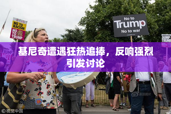 基尼奇遭遇狂热追捧，反响强烈引发讨论