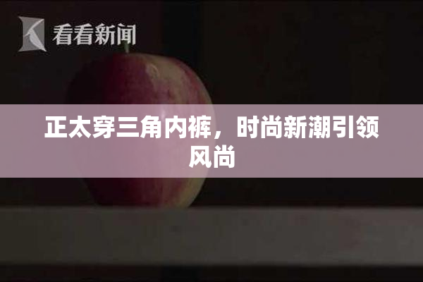 正太穿三角内裤，时尚新潮引领风尚