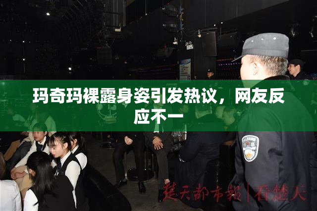 玛奇玛裸露身姿引发热议，网友反应不一