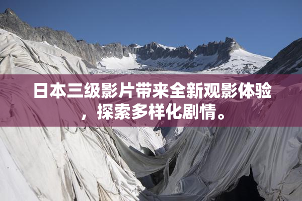 日本三级影片带来全新观影体验，探索多样化剧情。