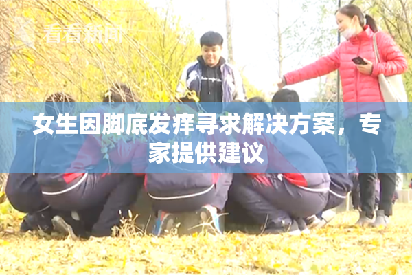 女生因脚底发痒寻求解决方案，专家提供建议