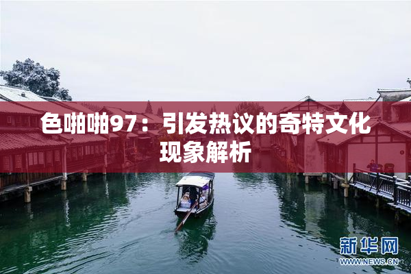 色啪啪97：引发热议的奇特文化现象解析