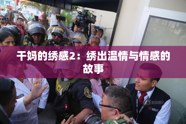 干妈的绣感2：绣出温情与情感的故事