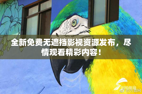 全新免费无遮挡影视资源发布，尽情观看精彩内容！