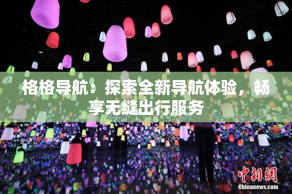 格格导航：探索全新导航体验，畅享无缝出行服务