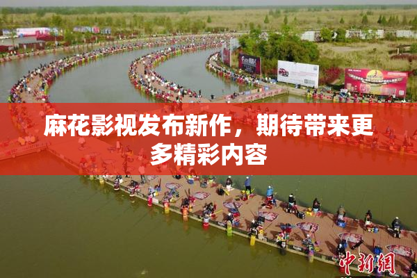 麻花影视发布新作，期待带来更多精彩内容