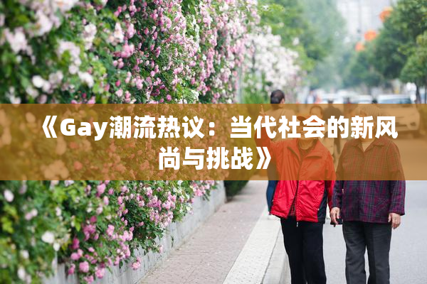 《Gay潮流热议：当代社会的新风尚与挑战》