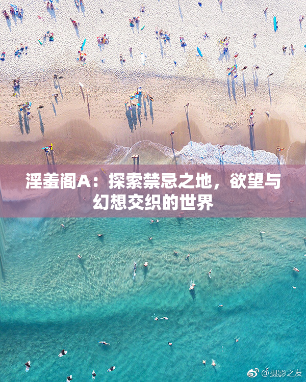淫羞阁A：探索禁忌之地，欲望与幻想交织的世界