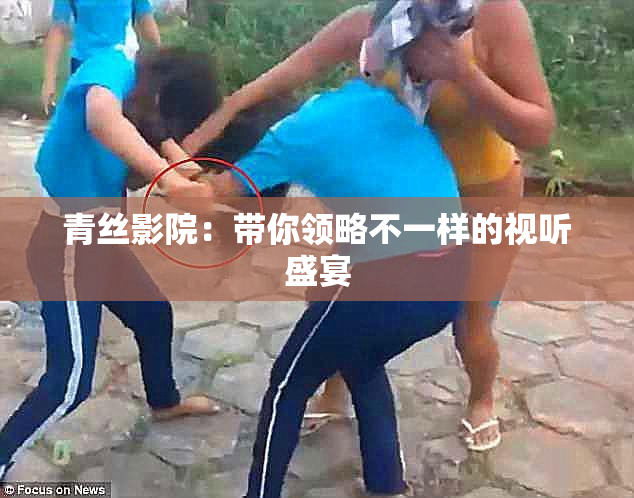 青丝影院：带你领略不一样的视听盛宴