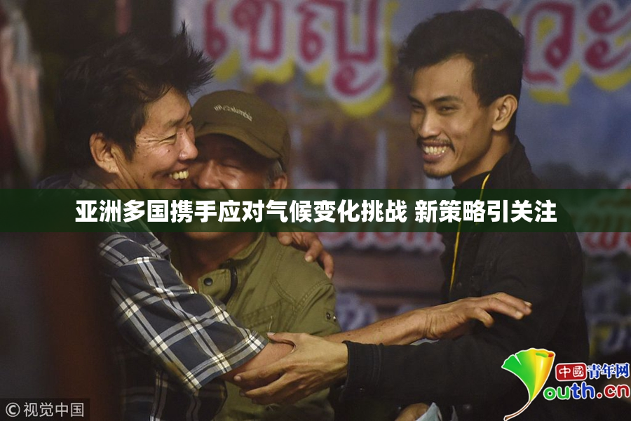 亚洲多国携手应对气候变化挑战 新策略引关注