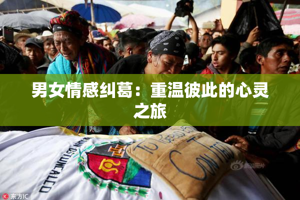男女情感纠葛：重温彼此的心灵之旅