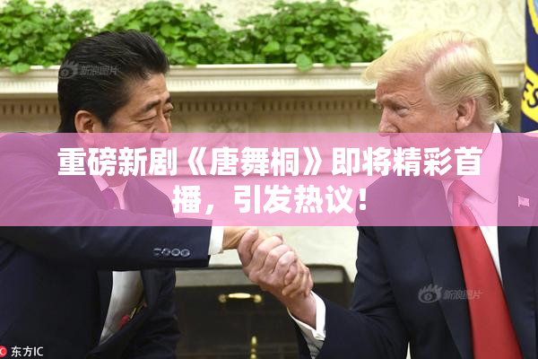 重磅新剧《唐舞桐》即将精彩首播，引发热议！