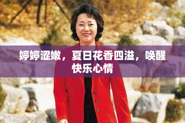 婷婷涩嫩，夏日花香四溢，唤醒快乐心情