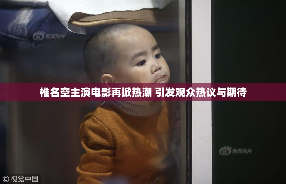 椎名空主演电影再掀热潮 引发观众热议与期待