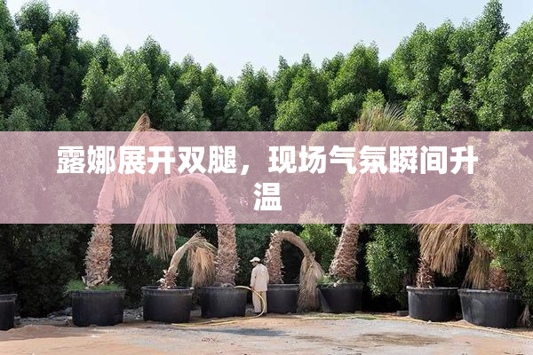 露娜展开双腿，现场气氛瞬间升温