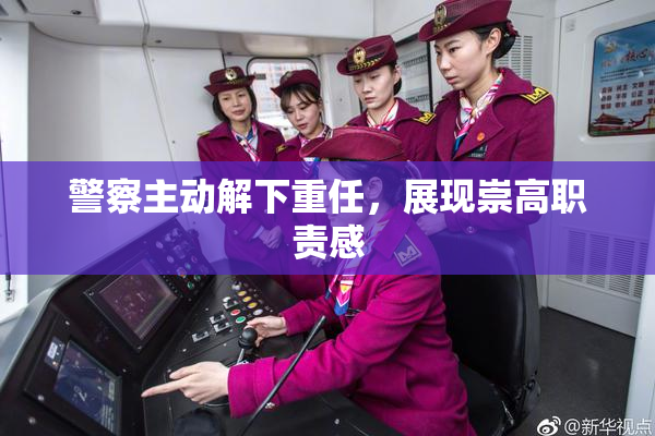 警察主动解下重任，展现崇高职责感