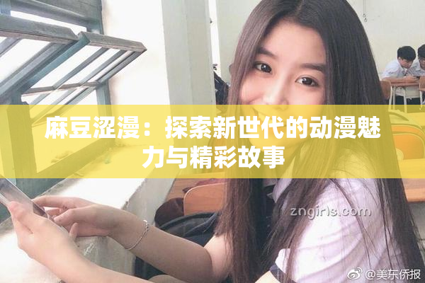 麻豆涩漫：探索新世代的动漫魅力与精彩故事