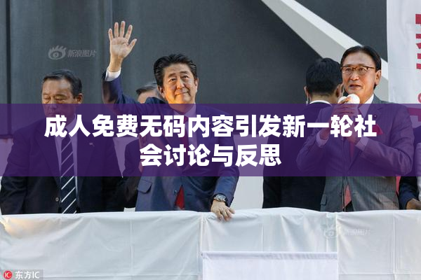 成人免费无码内容引发新一轮社会讨论与反思