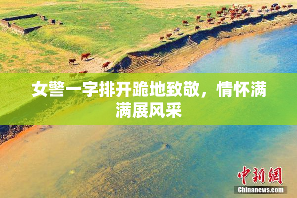 女警一字排开跪地致敬，情怀满满展风采