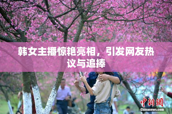 韩女主播惊艳亮相，引发网友热议与追捧