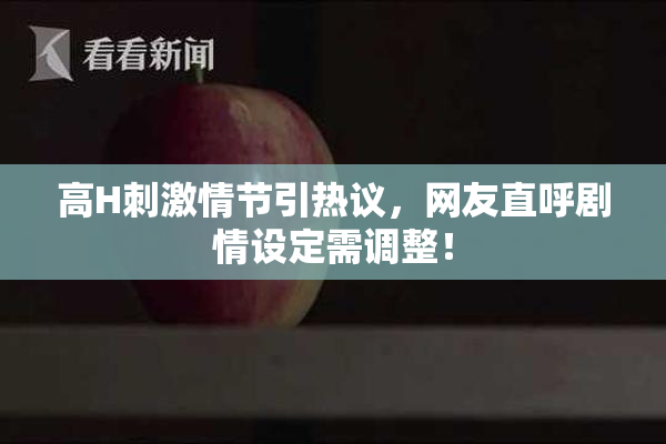 高H刺激情节引热议，网友直呼剧情设定需调整！