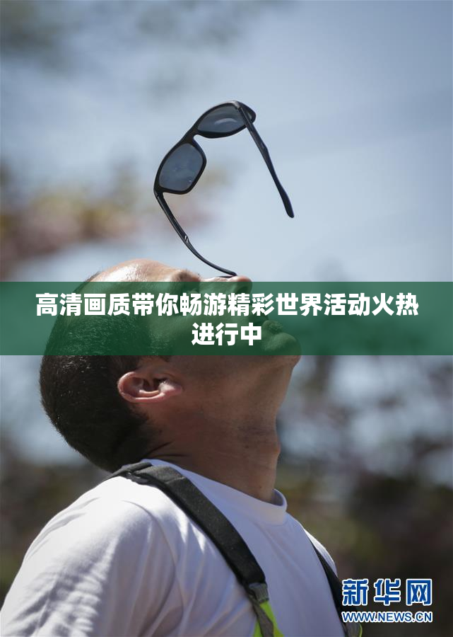 高清画质带你畅游精彩世界活动火热进行中