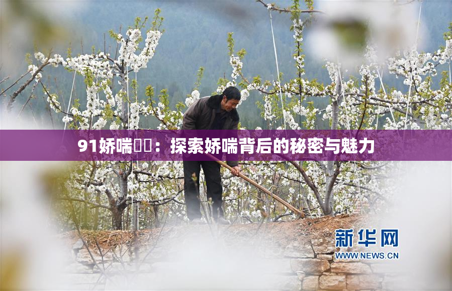 91娇喘❌‌：探索娇喘背后的秘密与魅力