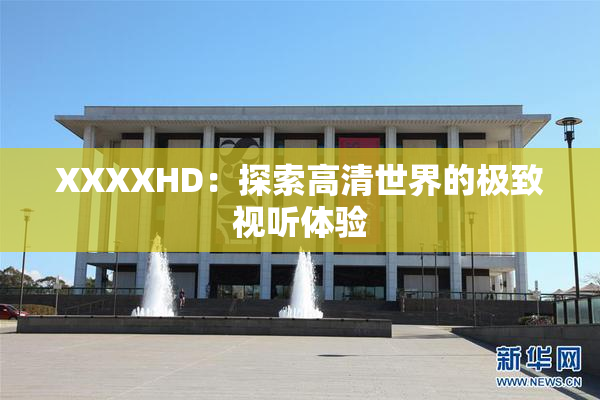 XXXXHD：探索高清世界的极致视听体验