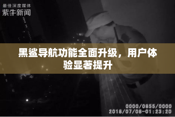 黑鲨导航功能全面升级，用户体验显著提升